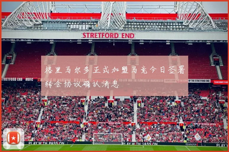 格里马尔多正式加盟马竞今日签署转会协议确认消息