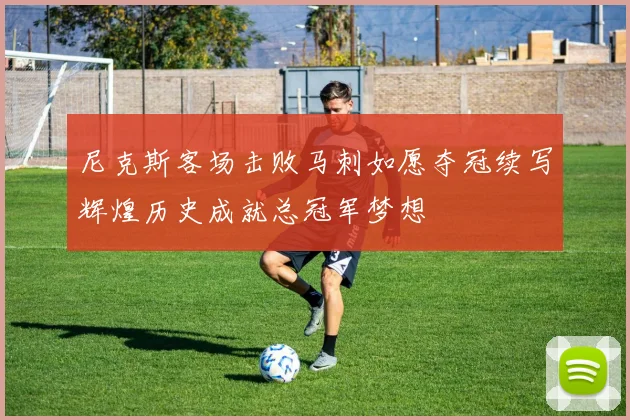尼克斯客场击败马刺如愿夺冠续写辉煌历史成就总冠军梦想