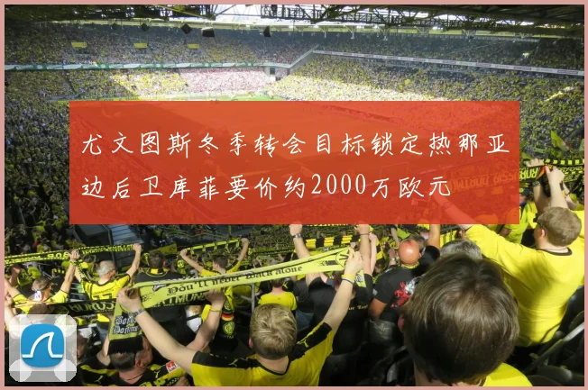 尤文图斯冬季转会目标锁定热那亚边后卫库菲要价约2000万欧元