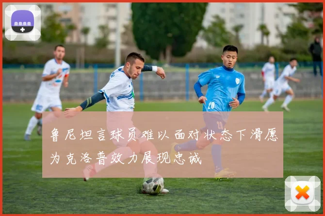 鲁尼坦言球员难以面对状态下滑愿为克洛普效力展现忠诚