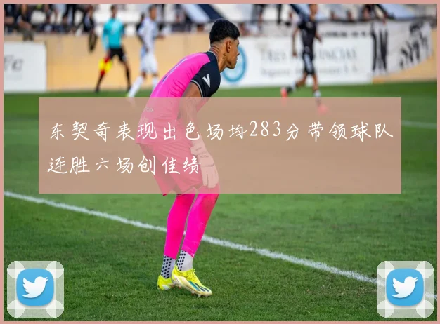 东契奇表现出色场均283分带领球队连胜六场创佳绩