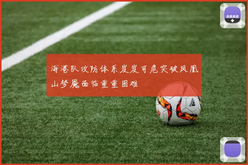 海港队攻防体系岌岌可危突破凤凰山梦魇面临重重困难
