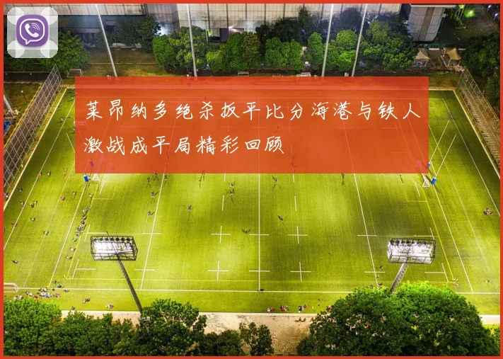 莱昂纳多绝杀扳平比分海港与铁人激战成平局精彩回顾
