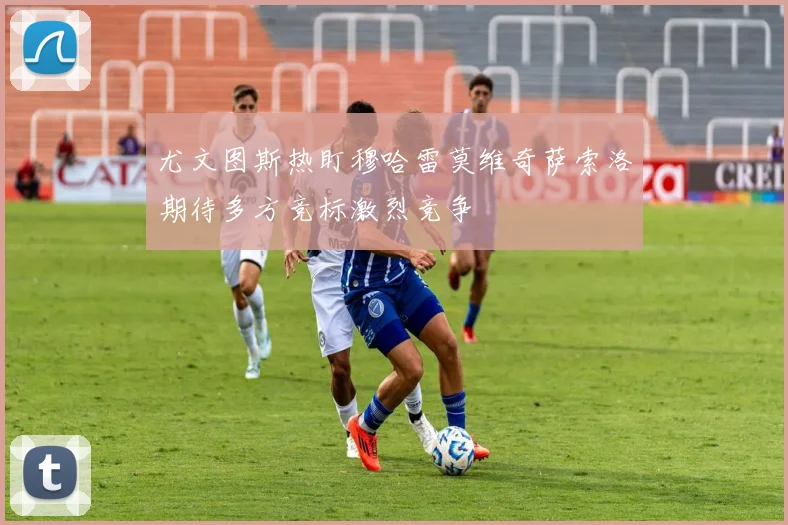 尤文图斯热盯穆哈雷莫维奇萨索洛期待多方竞标激烈竞争